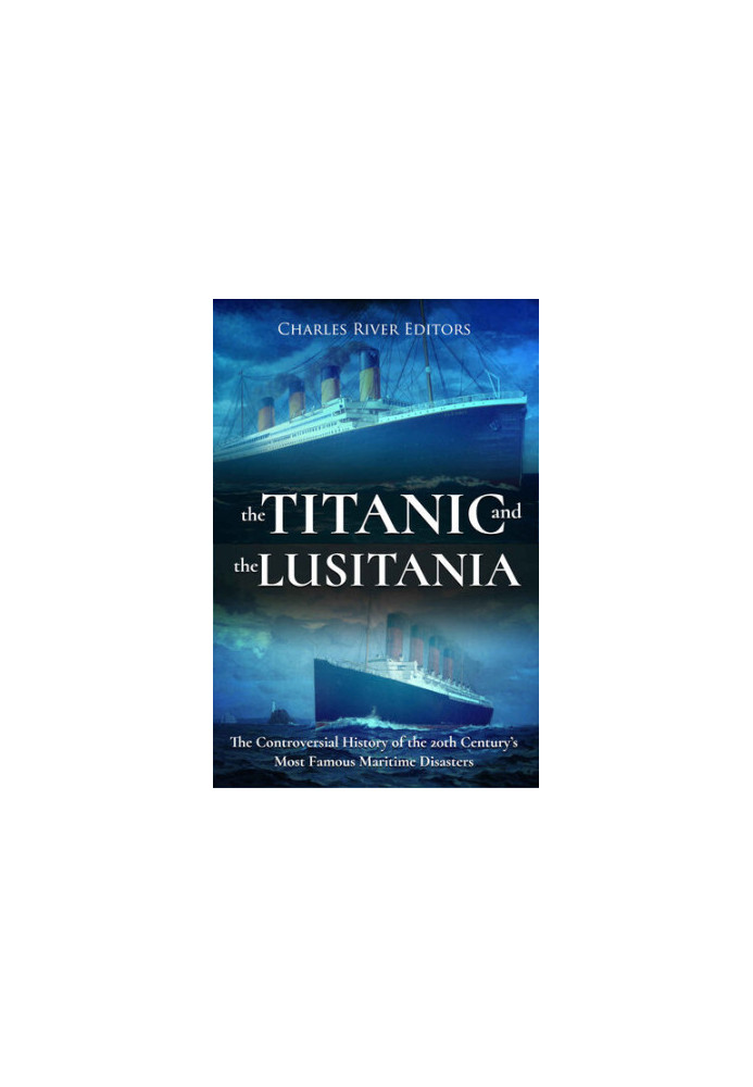 The Titanic and the Lusitania: The Controversial History of the 20th Century’s Most Famous Maritime Disasters