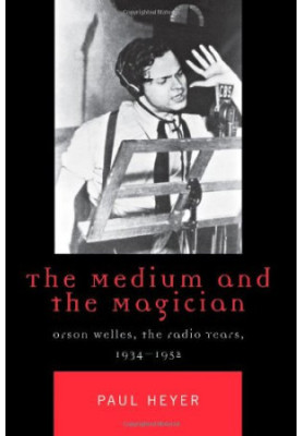 The medium and the magician : Orson Welles, the radio years, 1934-1952