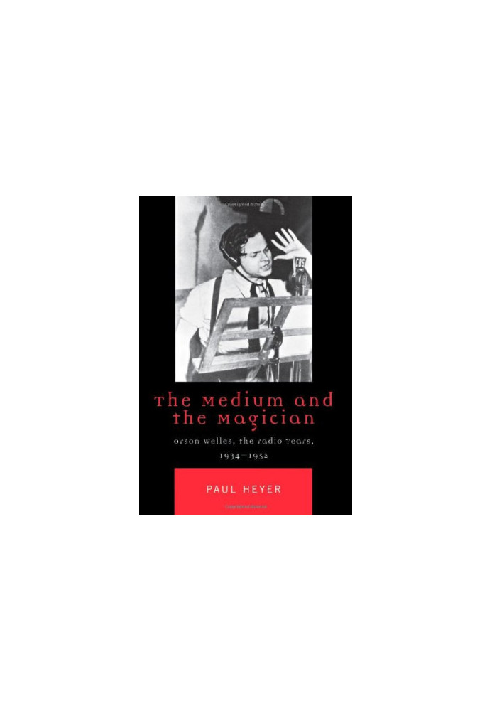 The medium and the magician : Orson Welles, the radio years, 1934-1952