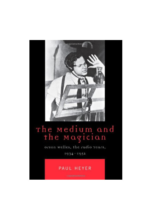 The medium and the magician : Orson Welles, the radio years, 1934-1952