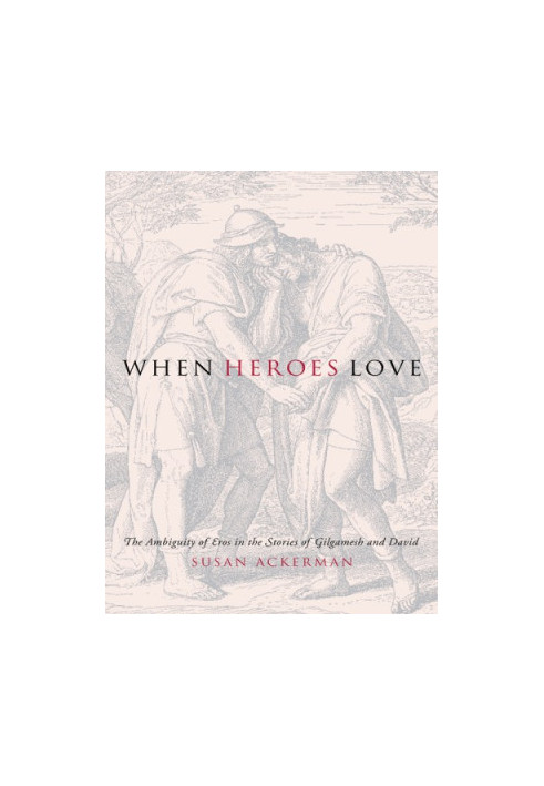 When Heroes Love The Ambiguity of Eros in the Stories of Gilgamesh and David