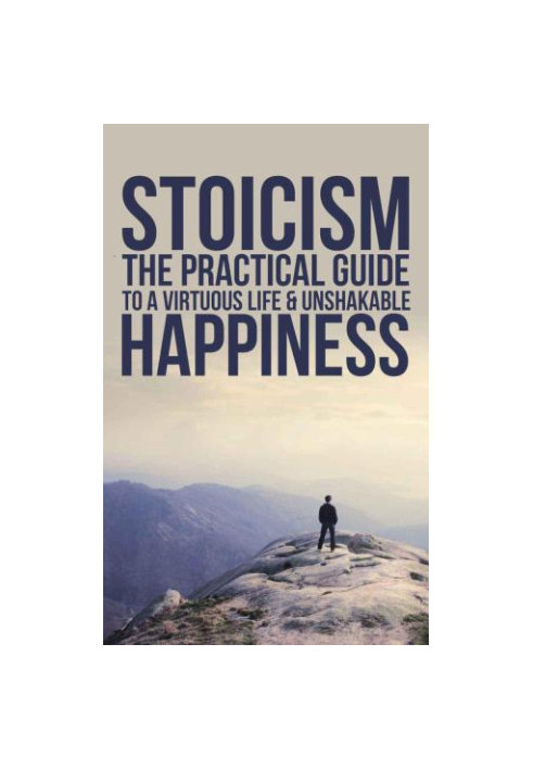 Stoicism: The Practical Guide To A Virtuous Life & Unshakable Happiness