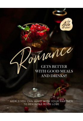 Romance Gets Better with Good Meals and Drinks!!: Meals You Can Make with Your Partner to Rekindle Your Love