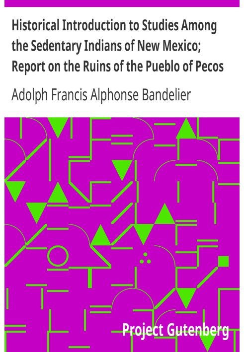 Historical Introduction to Studies Among the Sedentary Indians of New Mexico; Report on the Ruins of the Pueblo of Pecos Papers 