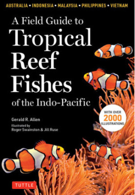 A Field Guide to Tropical Reef Fishes of the Indo-Pacific: Covers 1,670 Species in Australia, Indonesia, Malaysia, Vietnam an