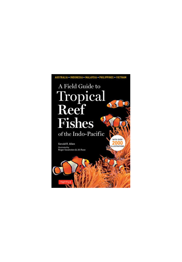 A Field Guide to Tropical Reef Fishes of the Indo-Pacific: Covers 1,670 Species in Australia, Indonesia, Malaysia, Vietnam an