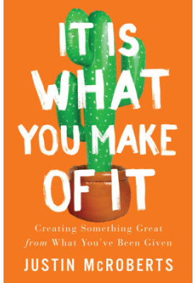 It Is What You Make of It: Creating Something Great from What You’ve Been Given