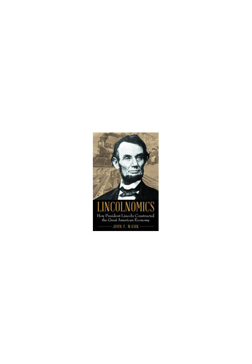 Lincolnomics: How President Lincoln Constructed the Great American Economy