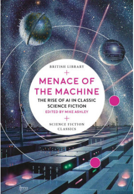 Menace of the Machine: The Rise of AI in Classic Science Fiction (British Library Science Fiction Classics)