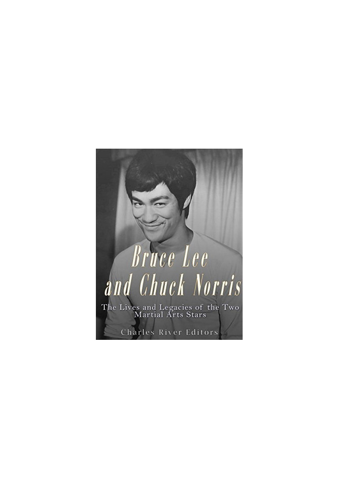 Bruce Lee and Chuck Norris: The Lives and Legacies of the Two Martial Arts Stars