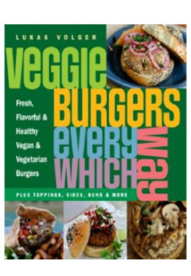 Veggie Burgers Every Which Way: Fresh, flavorful and healthy vegetarian and vegan burgers-plus toppings, sides, buns and more