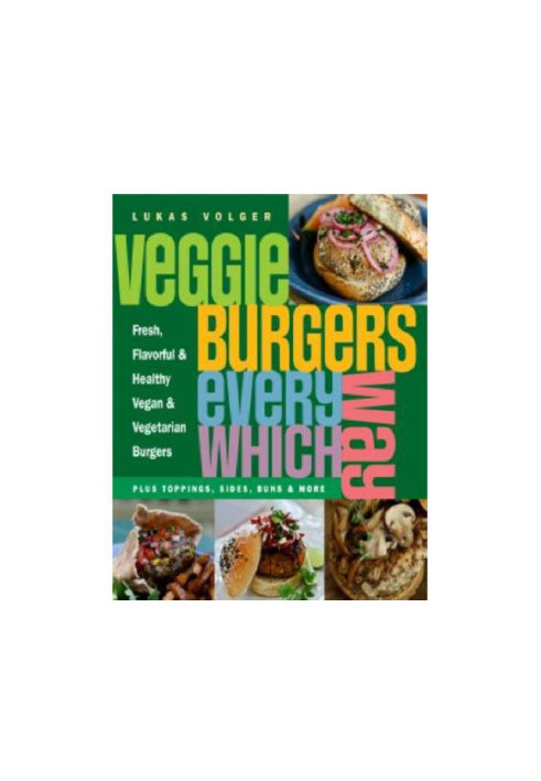 Veggie Burgers Every Which Way: Fresh, flavorful and healthy vegetarian and vegan burgers-plus toppings, sides, buns and more