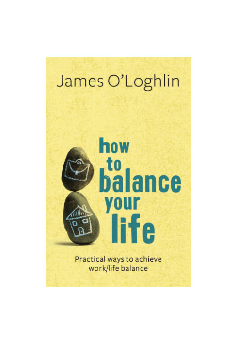How to balance your life : practical ways to achieve work/life balance