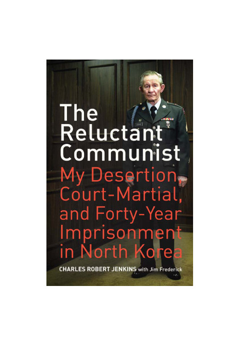 The Reluctant Communist: My Desertion, Court-Martial, and Forty-Year Imprisonment in North Korea