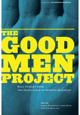 The good men project : real stories from the front lines of modern manhood