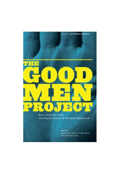The good men project : real stories from the front lines of modern manhood
