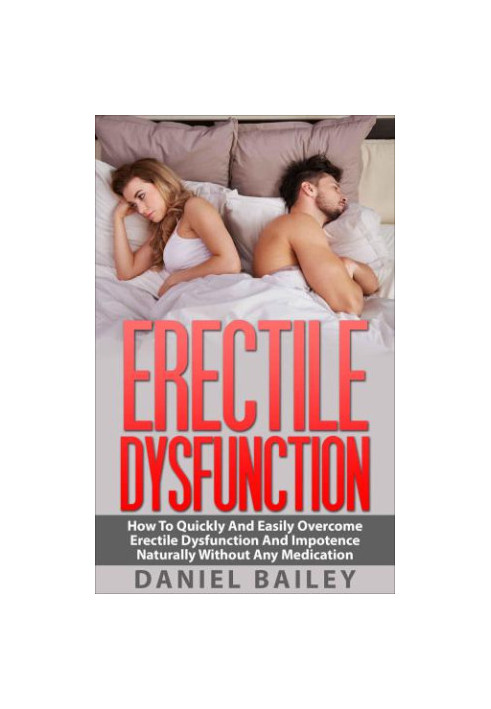 Erectile Dysfunction: How To Quickly And Easily Overcome Erectile Dysfunction And Impotence Naturally Without Any Medication