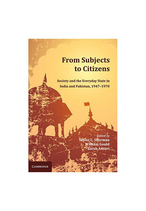 From subjects to citizens : society and the everyday state in India and Pakistan, 1947-1970