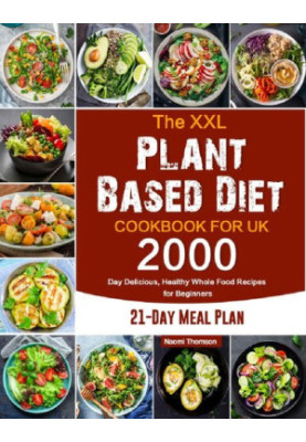 The XXL Plant Based Diet Cookbook for UK: 2000-Day Delicious, Healthy Whole Food Recipes for Beginners (21-Day Meal Plan)