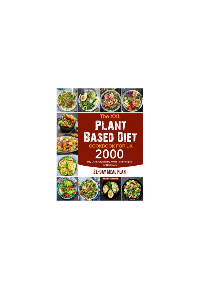 The XXL Plant Based Diet Cookbook for UK: 2000-Day Delicious, Healthy Whole Food Recipes for Beginners (21-Day Meal Plan)