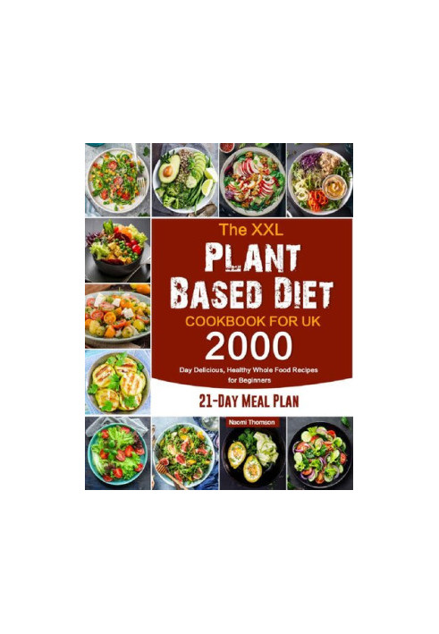 The XXL Plant Based Diet Cookbook for UK: 2000-Day Delicious, Healthy Whole Food Recipes for Beginners (21-Day Meal Plan)