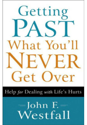Getting Past What You'll Never Get Over: Help for Dealing with Life's Hurts