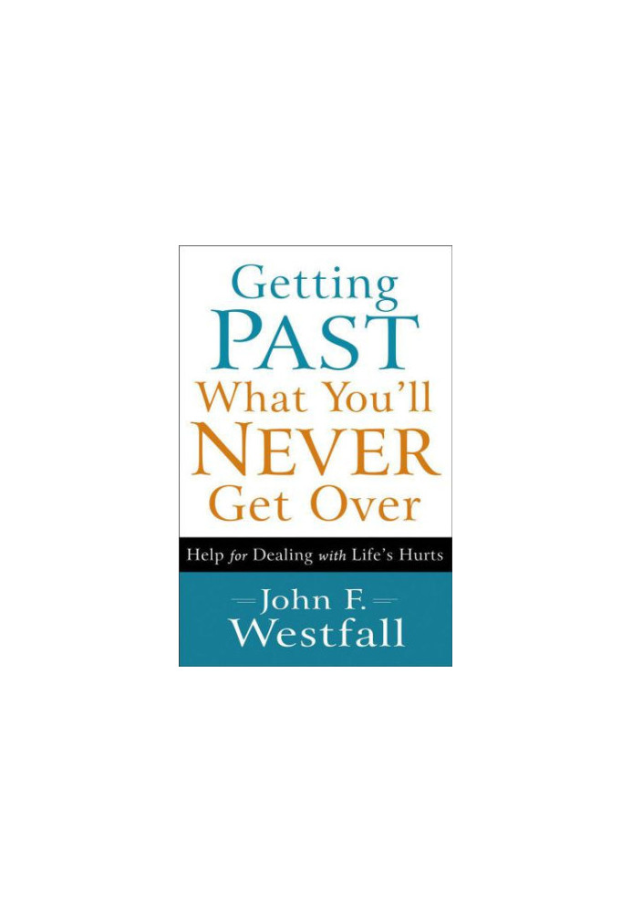 Getting Past What You'll Never Get Over: Help for Dealing with Life's Hurts