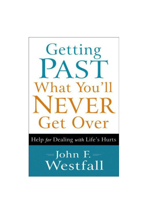 Getting Past What You'll Never Get Over: Help for Dealing with Life's Hurts