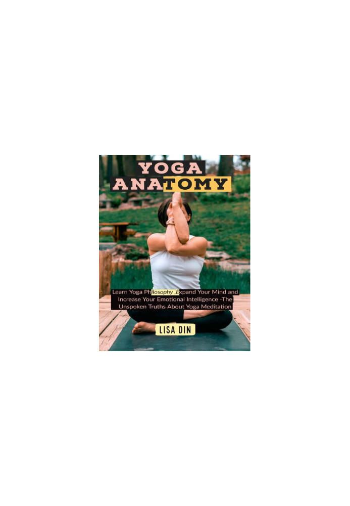 Yoga Anatomy: Learn Yoga Philosophy, Expand Your Mind and Increase Your Emotional Intelligence -The Unspoken Truths About Yog