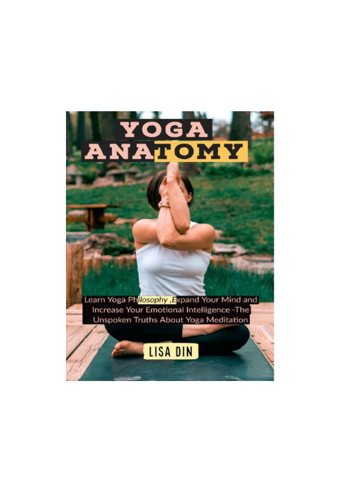 Yoga Anatomy: Learn Yoga Philosophy, Expand Your Mind and Increase Your Emotional Intelligence -The Unspoken Truths About Yog