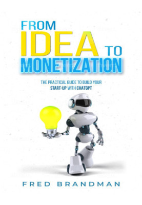 FROM IDEA TO MONETIZATION: The Practical Guide to Building Your Start-up with ChatGPT