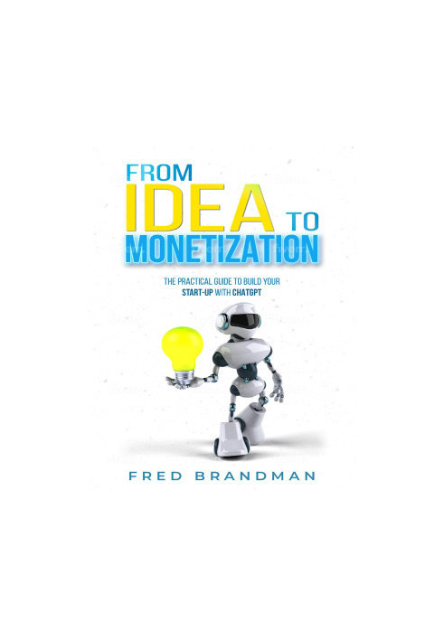 FROM IDEA TO MONETIZATION: The Practical Guide to Building Your Start-up with ChatGPT