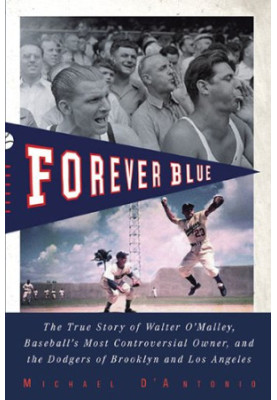 Forever blue : the true story of Walter O’Malley, baseball’s most controversial owner, and the Dodgers of Brooklyn and Los An