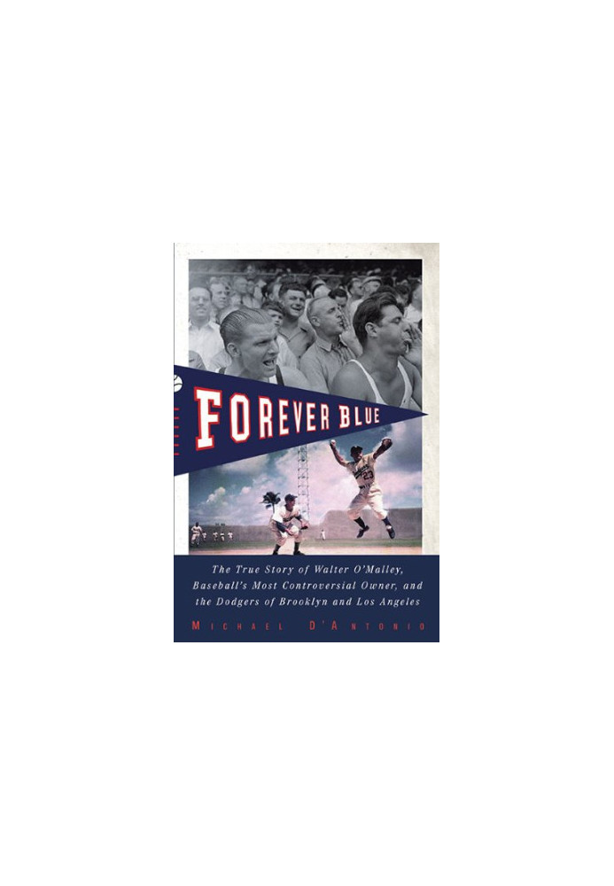 Forever blue : the true story of Walter O’Malley, baseball’s most controversial owner, and the Dodgers of Brooklyn and Los An