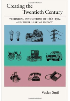 Creating the Twentieth Century: Technical Innovations of 1867-1914 and Their Lasting Impact (Technical Revolutions and Their 