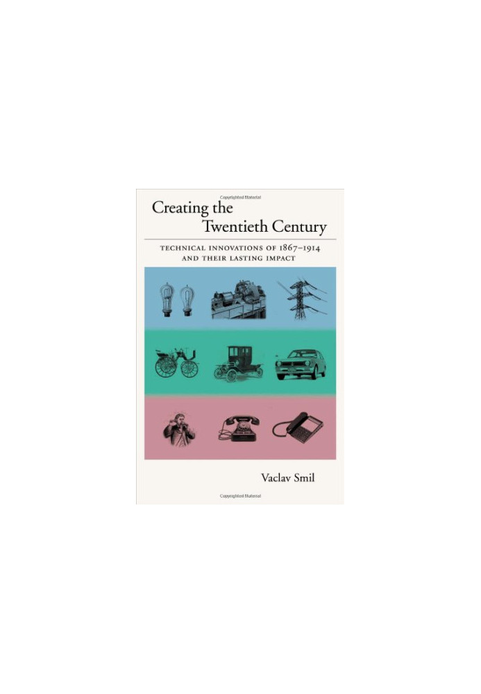 Creating the Twentieth Century: Technical Innovations of 1867-1914 and Their Lasting Impact (Technical Revolutions and Their 