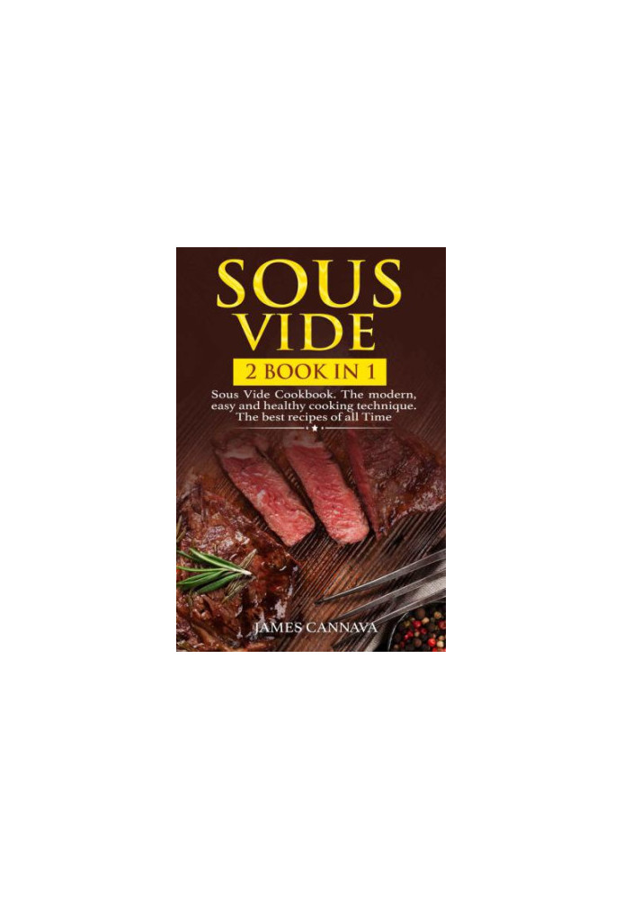 Sous Vide: 2 books in 1: Sous Vide Cookbook. The modern, easy and healthy cooking technique. The best recipes of all time