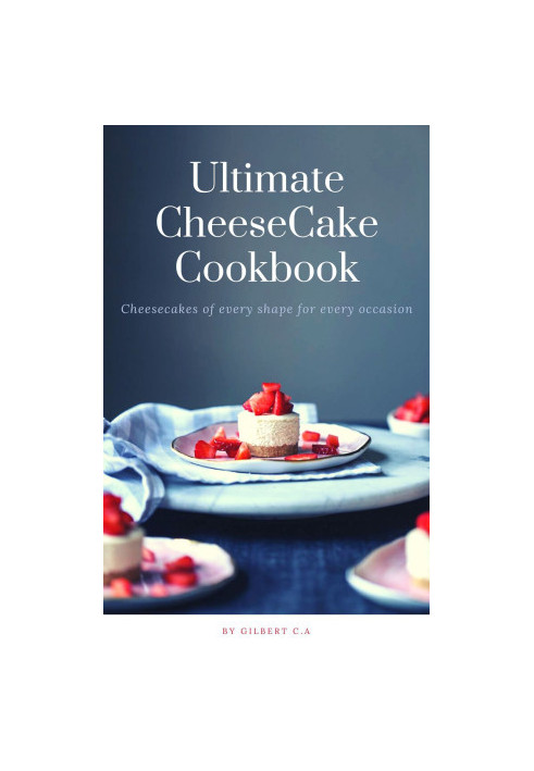 Ultimate CheeseCake Cookbook : Cheesecakes of Every Shape for Every Occasion