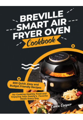 Breville Smart Air Fryer Oven Cookbook - 800 Quick ,Easy and Budget Friendly Recipes for Cooking Healthy Food and Enjoying Yo