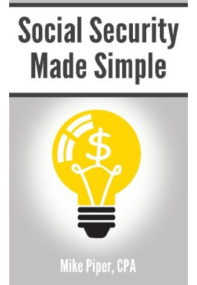 Social security made simple : social security retirement benefits and related planning topics explained in 100 pages or less