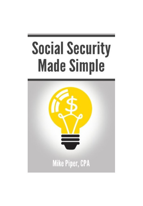 Social security made simple : social security retirement benefits and related planning topics explained in 100 pages or less