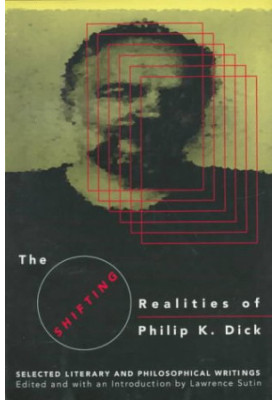 The Shifting Realities of Philip K. Dick : Selected Literary and Philosophical Writings