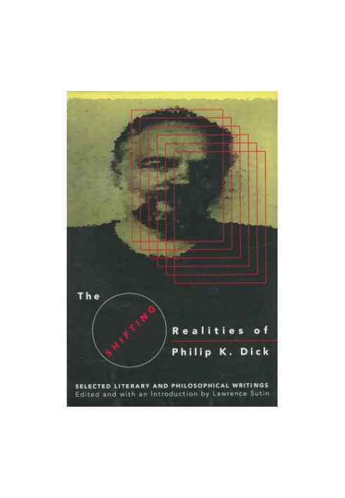 The Shifting Realities of Philip K. Dick : Selected Literary and Philosophical Writings