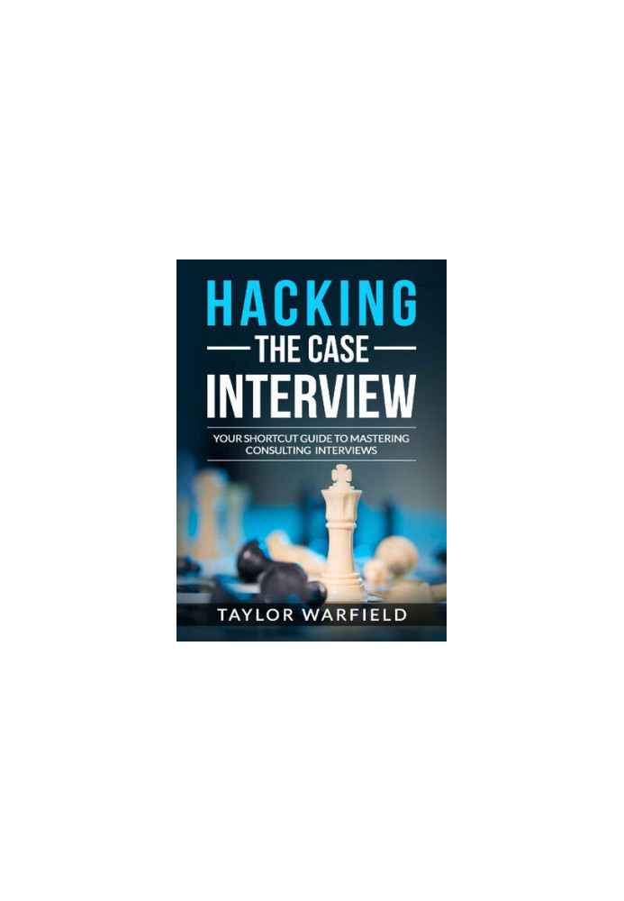Hacking the Case Interview: Your Shortcut Guide to Mastering Consulting Interviews