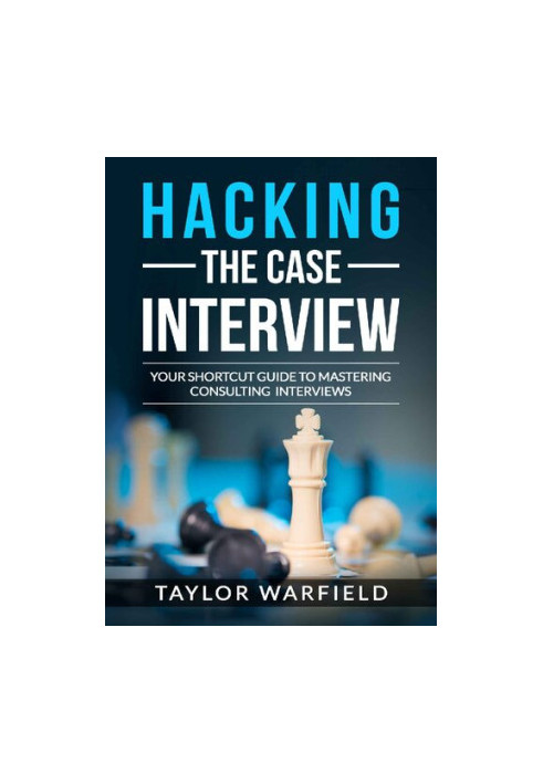 Hacking the Case Interview: Your Shortcut Guide to Mastering Consulting Interviews