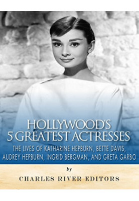 Hollywood’s 5 Greatest Actresses: The Lives of Katharine Hepburn, Bette Davis, Audrey Hepburn, Ingrid Bergman, and Greta Garb
