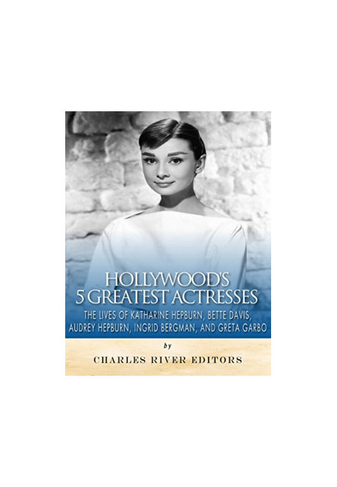 Hollywood’s 5 Greatest Actresses: The Lives of Katharine Hepburn, Bette Davis, Audrey Hepburn, Ingrid Bergman, and Greta Garb