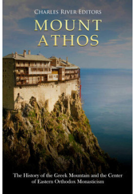 Mount Athos: The History of the Greek Mountain and the Center of Eastern Orthodox Monasticism