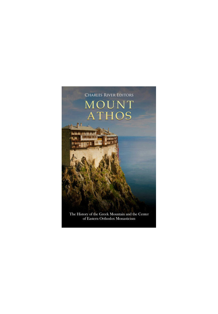 Mount Athos: The History of the Greek Mountain and the Center of Eastern Orthodox Monasticism