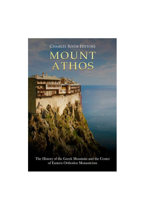 Mount Athos: The History of the Greek Mountain and the Center of Eastern Orthodox Monasticism